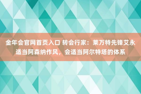 金年会官网首页入口 转会行家：莱万特先锋艾永适当阿森纳作风，会适当阿尔特塔的体系