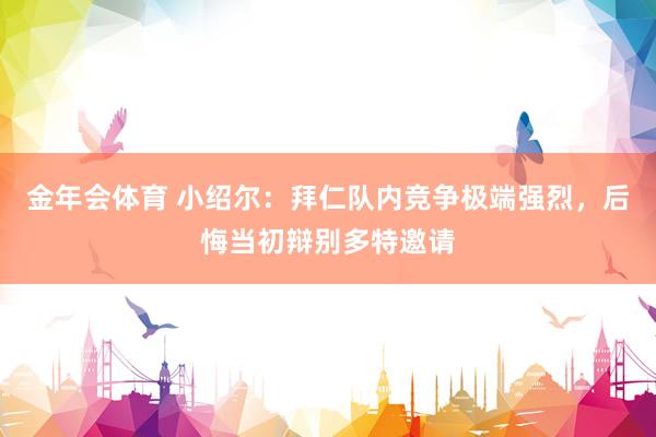 金年会体育 小绍尔：拜仁队内竞争极端强烈，后悔当初辩别多特邀请