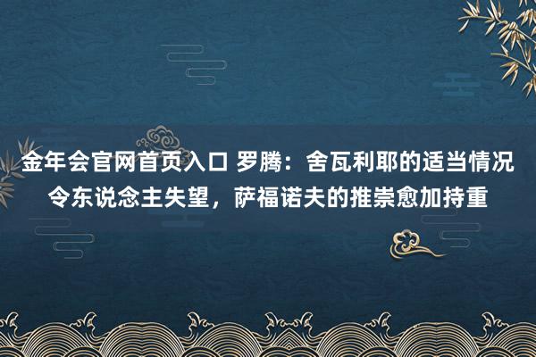 金年会官网首页入口 罗腾：舍瓦利耶的适当情况令东说念主失望，萨福诺夫的推崇愈加持重