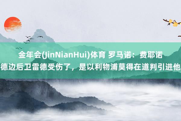 金年会(JinNianHui)体育 罗马诺：费耶诺德边后卫雷德受伤了，是以利物浦莫得在道判引进他