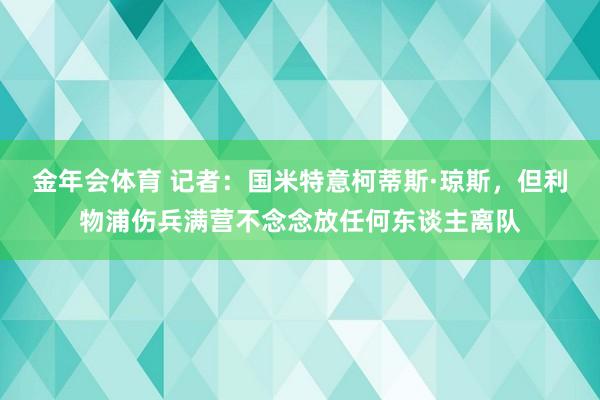 金年会体育 记者：国米特意柯蒂斯·琼斯，但利物浦伤兵满营不念念放任何东谈主离队