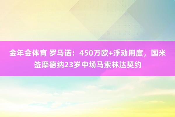 金年会体育 罗马诺：450万欧+浮动用度，国米签摩德纳23岁中场马索林达契约