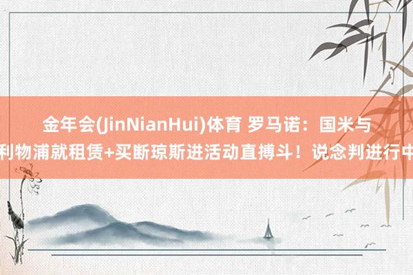 金年会(JinNianHui)体育 罗马诺：国米与利物浦就租赁+买断琼斯进活动直搏斗！说念判进行中