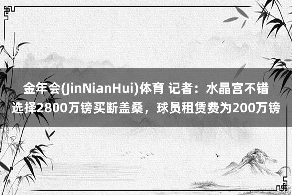 金年会(JinNianHui)体育 记者：水晶宫不错选择2800万镑买断盖桑，球员租赁费为200万镑