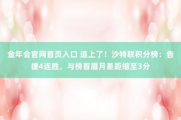 金年会官网首页入口 追上了！沙特联积分榜：告捷4连胜，与榜首眉月差距缩至3分