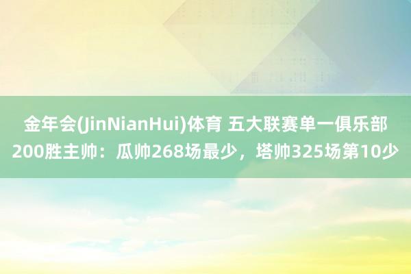 金年会(JinNianHui)体育 五大联赛单一俱乐部200胜主帅：瓜帅268场最少，塔帅325场第10少