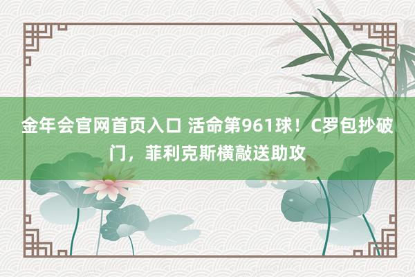 金年会官网首页入口 活命第961球！C罗包抄破门，菲利克斯横敲送助攻