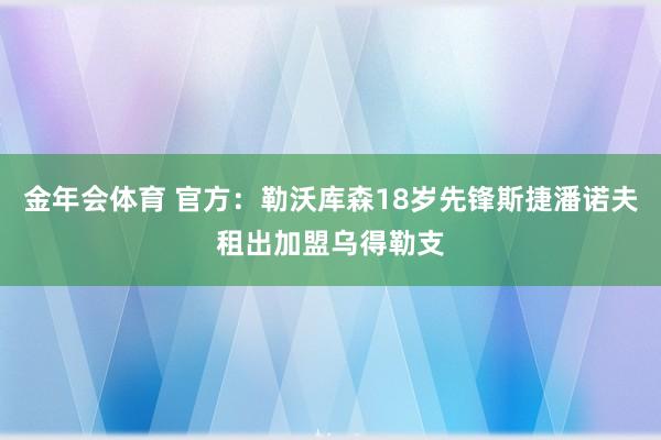 金年会体育 官方：勒沃库森18岁先锋斯捷潘诺夫租出加盟乌得勒支