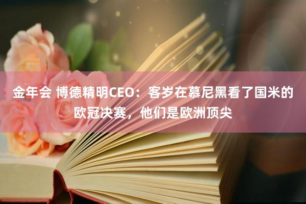 金年会 博德精明CEO：客岁在慕尼黑看了国米的欧冠决赛，他们是欧洲顶尖