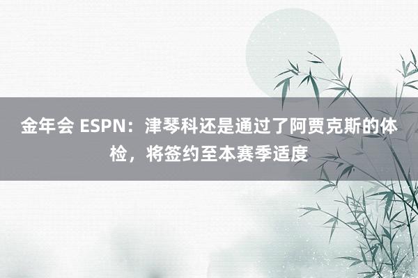 金年会 ESPN：津琴科还是通过了阿贾克斯的体检，将签约至本赛季适度
