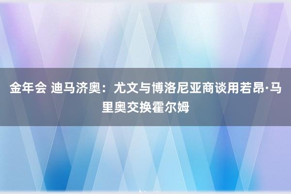 金年会 迪马济奥：尤文与博洛尼亚商谈用若昂·马里奥交换霍尔姆