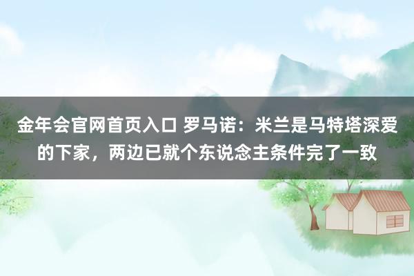 金年会官网首页入口 罗马诺：米兰是马特塔深爱的下家，两边已就个东说念主条件完了一致