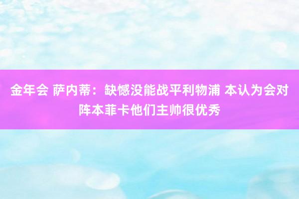 金年会 萨内蒂：缺憾没能战平利物浦 本认为会对阵本菲卡他们主帅很优秀