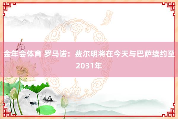 金年会体育 罗马诺：费尔明将在今天与巴萨续约至2031年