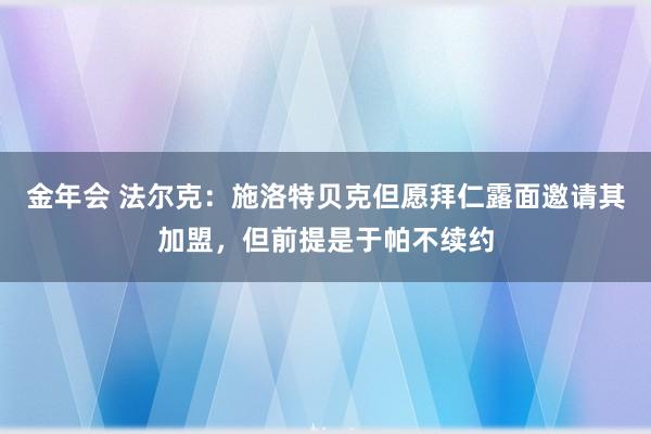 金年会 法尔克：施洛特贝克但愿拜仁露面邀请其加盟，但前提是于帕不续约