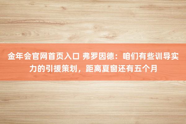 金年会官网首页入口 弗罗因德：咱们有些训导实力的引援策划，距离夏窗还有五个月