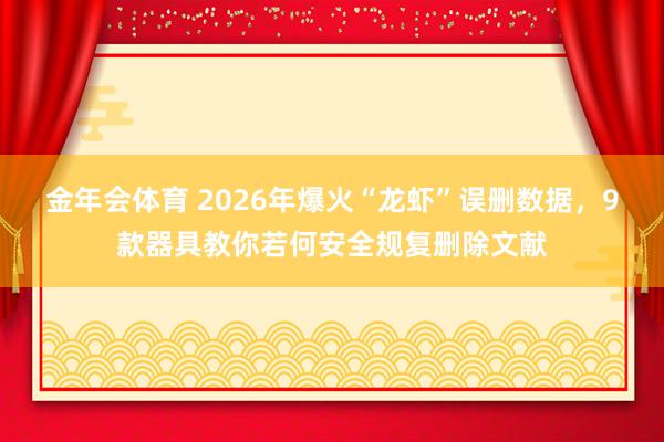 金年会体育 2026年爆火“龙虾”误删数据，9款器具教你若何安全规复删除文献