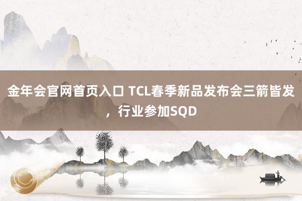 金年会官网首页入口 TCL春季新品发布会三箭皆发，行业参加SQD