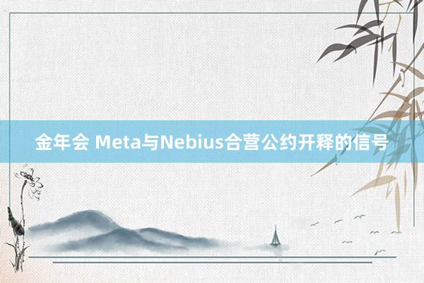 金年会 Meta与Nebius合营公约开释的信号