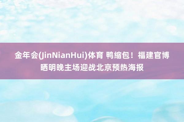 金年会(JinNianHui)体育 鸭缩包！福建官博晒明晚主场迎战北京预热海报