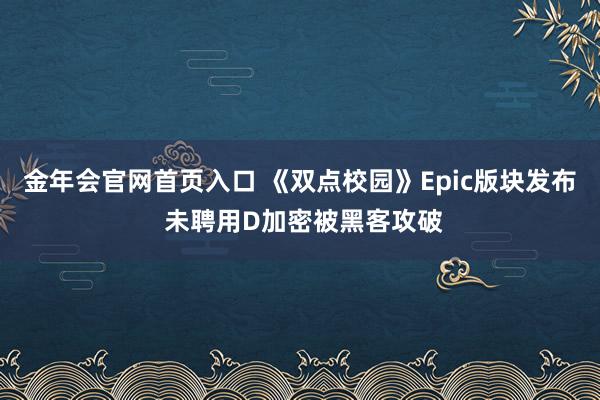 金年会官网首页入口 《双点校园》Epic版块发布 未聘用D加密被黑客攻破