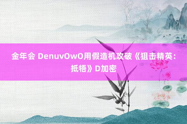 金年会 DenuvOwO用假造机攻破《狙击精英：抵牾》D加密