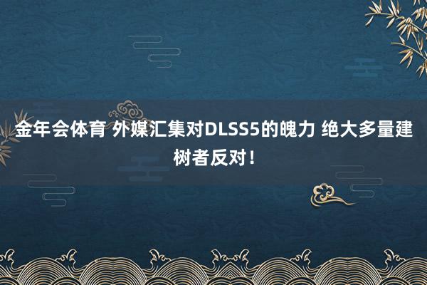 金年会体育 外媒汇集对DLSS5的魄力 绝大多量建树者反对！