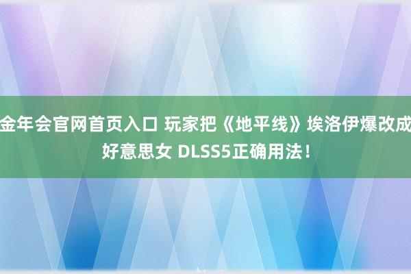 金年会官网首页入口 玩家把《地平线》埃洛伊爆改成好意思女 DLSS5正确用法！