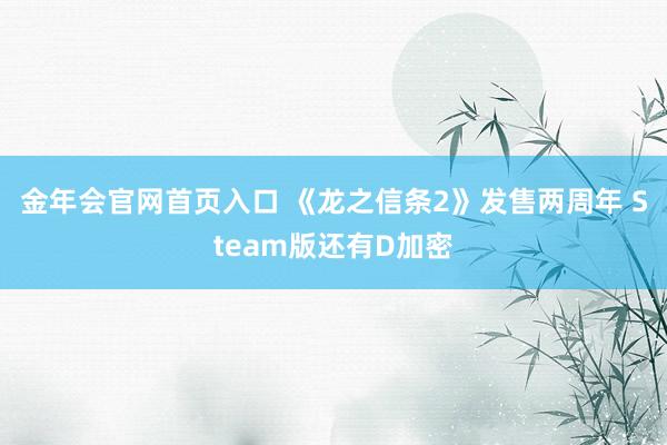 金年会官网首页入口 《龙之信条2》发售两周年 Steam版还有D加密