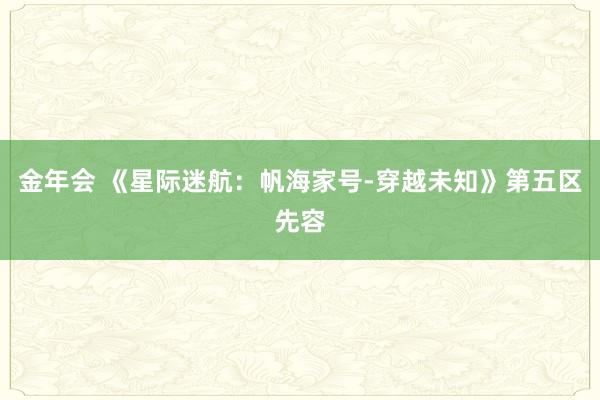 金年会 《星际迷航：帆海家号-穿越未知》第五区先容