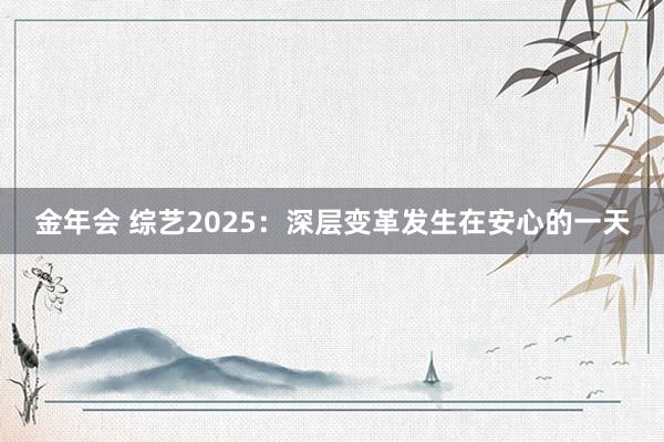 金年会 综艺2025：深层变革发生在安心的一天