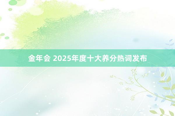 金年会 2025年度十大养分热词发布