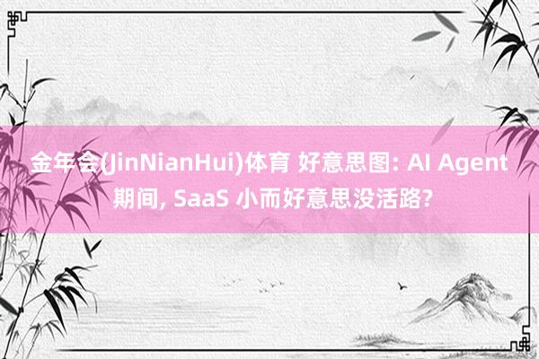 金年会(JinNianHui)体育 好意思图: AI Agent 期间， SaaS 小而好意思没活路?