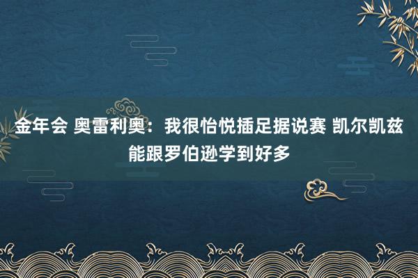 金年会 奥雷利奥：我很怡悦插足据说赛 凯尔凯兹能跟罗伯逊学到好多