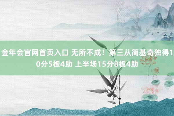 金年会官网首页入口 无所不成！第三从简基奇独得10分5板4助 上半场15分8板4助