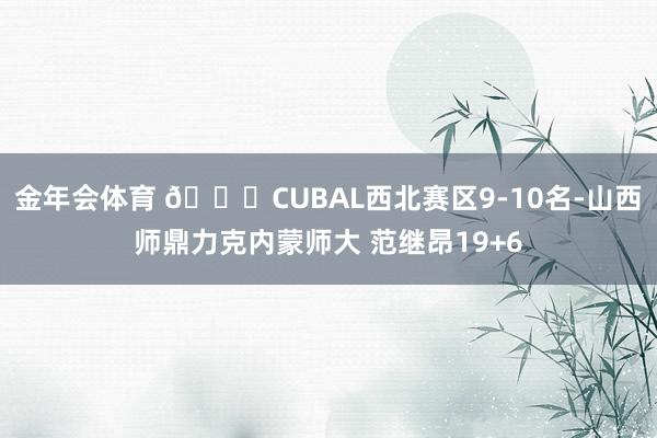 金年会体育 🏀CUBAL西北赛区9-10名-山西师鼎力克内蒙师大 范继昂19+6