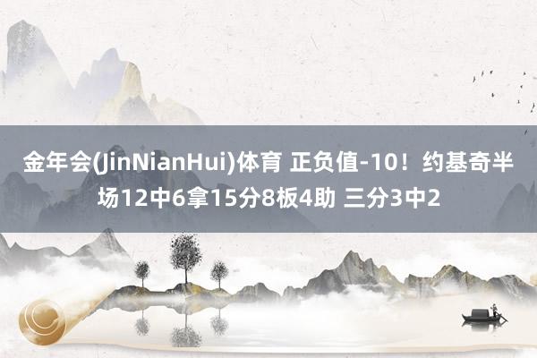 金年会(JinNianHui)体育 正负值-10！约基奇半场12中6拿15分8板4助 三分3中2