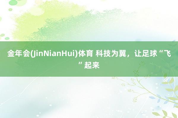 金年会(JinNianHui)体育 科技为翼，让足球“飞”起来