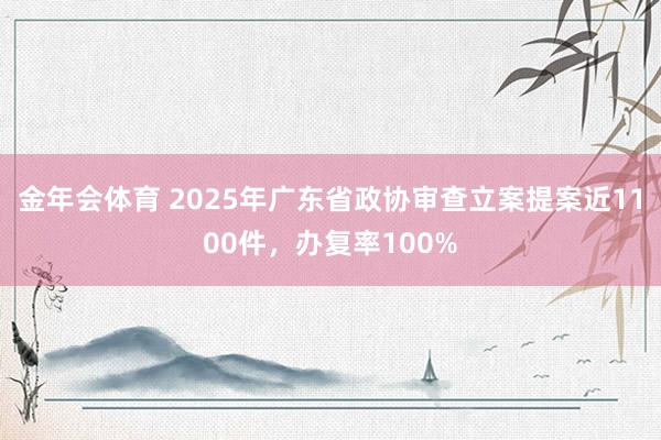 金年会体育 2025年广东省政协审查立案提案近1100件，办复率100%