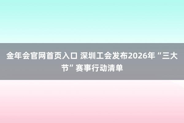 金年会官网首页入口 深圳工会发布2026年“三大节”赛事行动清单
