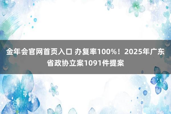 金年会官网首页入口 办复率100%！2025年广东省政协立案1091件提案