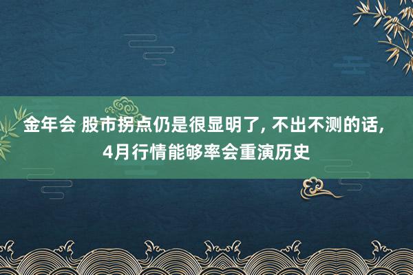 金年会 股市拐点仍是很显明了， 不出不测的话， 4月行情能够率会重演历史