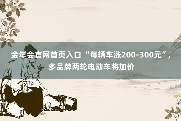 金年会官网首页入口 “每辆车涨200-300元”， 多品牌两轮电动车将加价