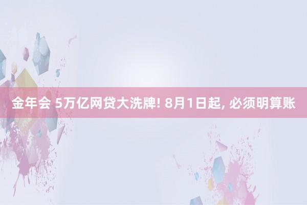 金年会 5万亿网贷大洗牌! 8月1日起， 必须明算账