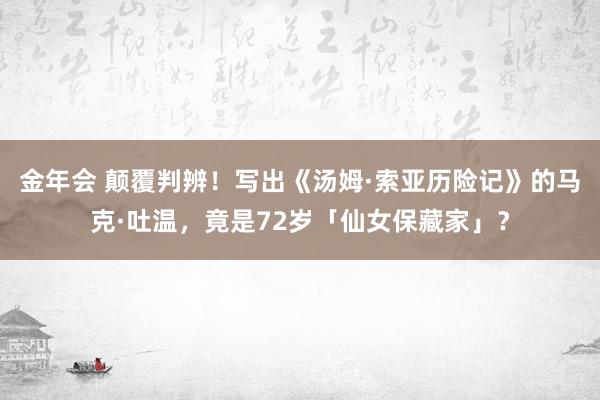 金年会 颠覆判辨！写出《汤姆·索亚历险记》的马克·吐温，竟是72岁「仙女保藏家」？