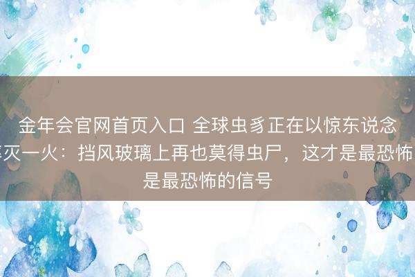 金年会官网首页入口 全球虫豸正在以惊东说念主速率灭一火：挡风玻璃上再也莫得虫尸，这才是最恐怖的信号