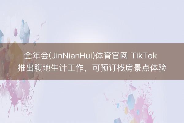 金年会(JinNianHui)体育官网 TikTok 推出腹地生计工作,可预订栈房景点体验