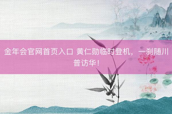 金年会官网首页入口 黄仁勋临时登机，一刹随川普访华！