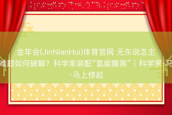 金年会(JinNianHui)体育官网 无东说念主机续航难题如何破解？科学家装配“氢能腹黑”｜科学家·马上修起