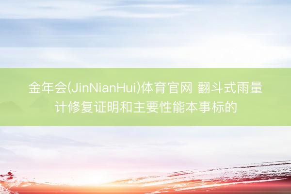 金年会(JinNianHui)体育官网 翻斗式雨量计修复证明和主要性能本事标的